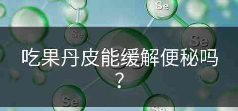 吃果丹皮能缓解便秘吗？